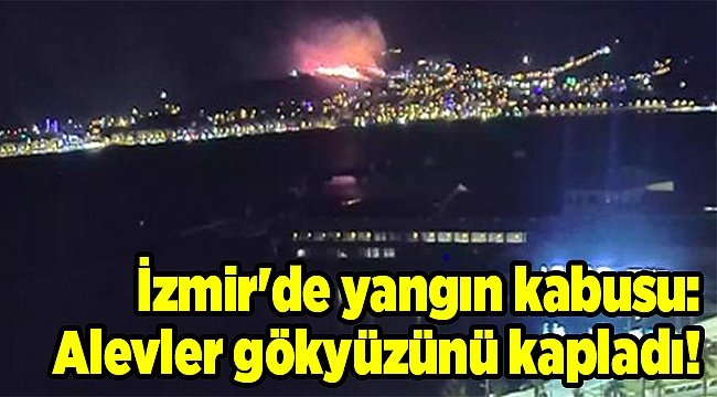İzmir&#039;de yangın kabusu: Alevler gökyüzünü kapladı!