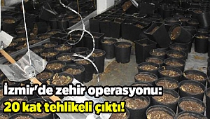 İzmir'de zehir operasyonu: 20 kat tehlikeli çıktı!