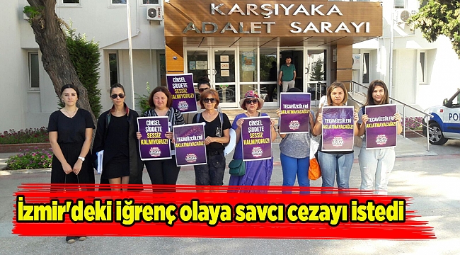 İzmir'deki iğrenç olaya savcı cezayı istedi