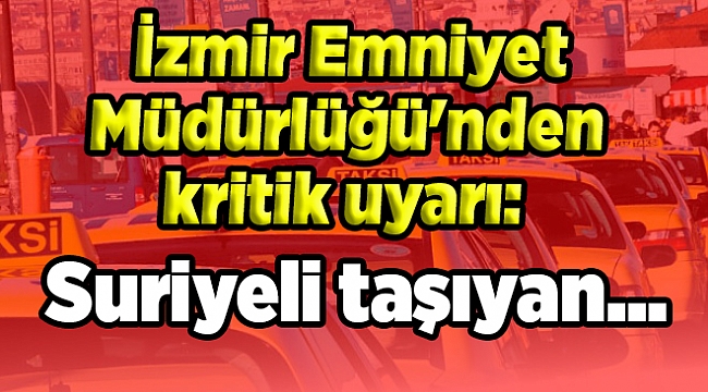İzmir Emniyet Müdürlüğü'nden kritik uyarı: Suriyeli taşıyan...