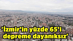 'İzmir’in yüzde 65’i depreme dayanıksız'