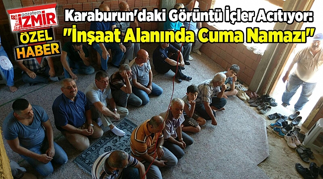Karaburun'daki Görüntü İçler Acıtıyor: "İnşaat Alanında Cuma Namazı"