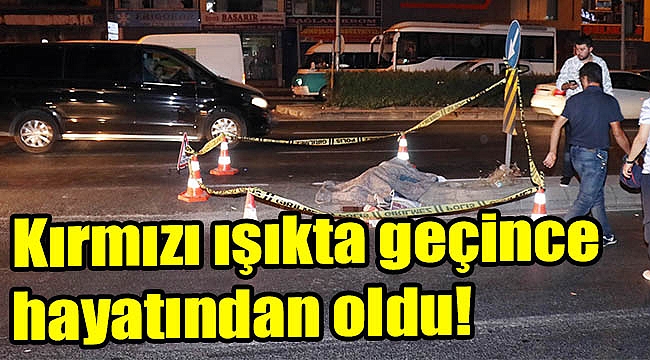 Kırmızı ışıkta geçince hayatından oldu