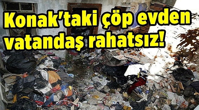 Konak'taki çöp evden vatandaş rahatsız!