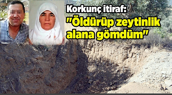 Korkunç itiraf: &quot;Öldürüp zeytinlik alana gömdüm&quot;