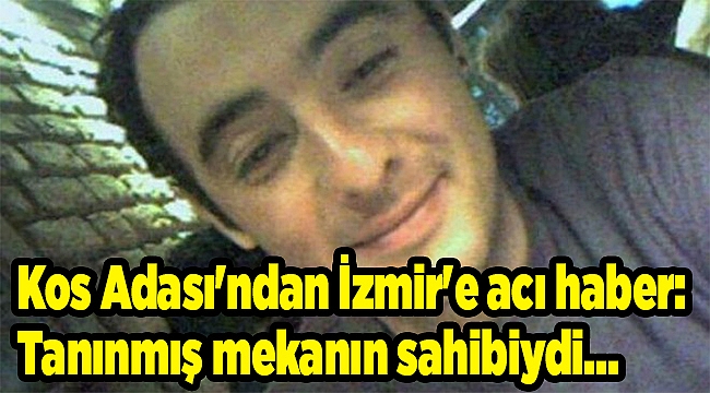 Kos Adası'ndan İzmir'e acı haber: Tanınmış mekanın sahibiydi...