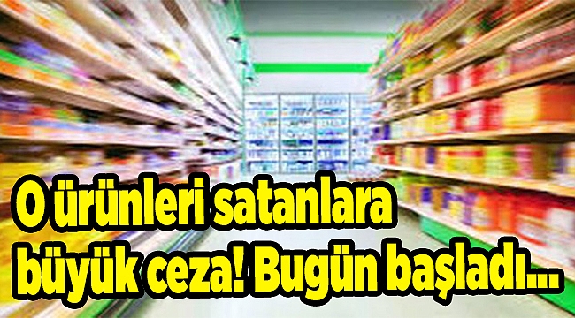 O ürünleri satanlara büyük ceza! Bugün başladı...