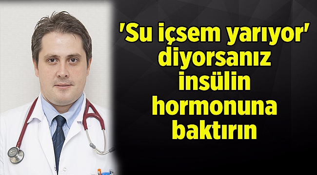&#039;Su içsem yarıyor&#039; diyorsanız insülin hormonuna baktırın