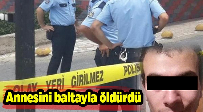 Annesini baltayla öldürdü