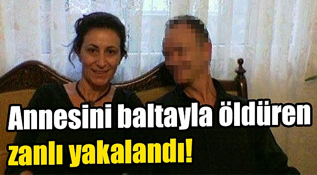 Annesini baltayla öldüren zanlı yakalandı