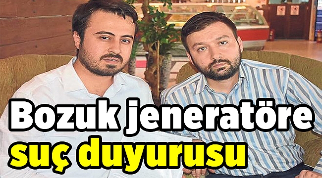 Bozuk jeneratöre suç duyurusu