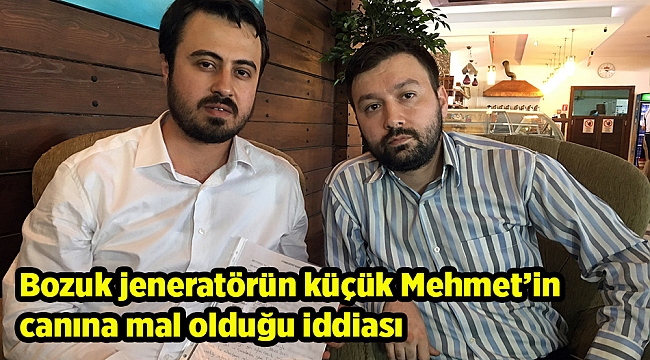 Bozuk jeneratörün küçük Mehmet’in canına mal olduğu iddiası