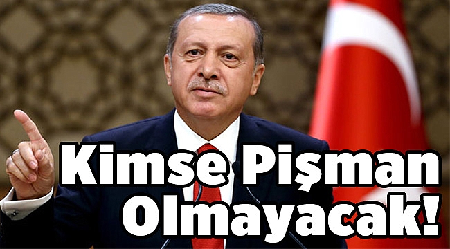 Cumhurbaşkanı Erdoğan garanti verdi: Kimse pişman olmayacak!