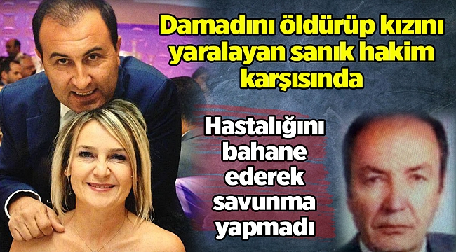 Damadını öldürüp kızını yaralayan sanık hakim karşısında