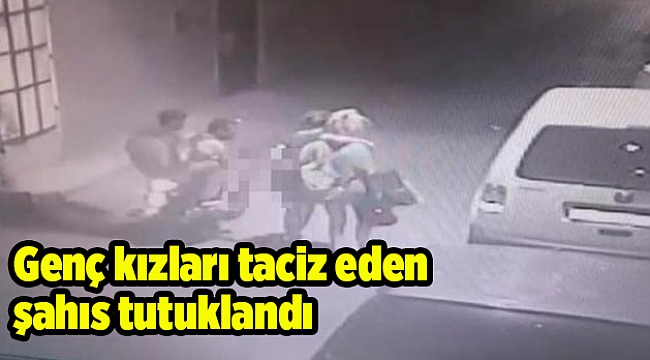 Genç kızları taciz eden şahıs tutuklandı
