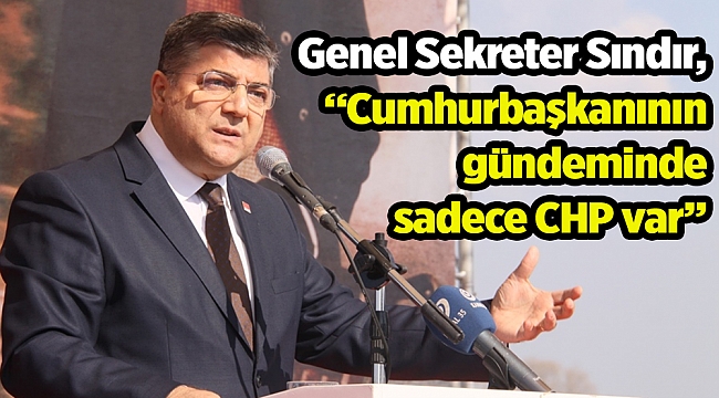 Genel Sekreter Sındır,  "Cumhurbaşkanının  gündeminde sadece CHP var"