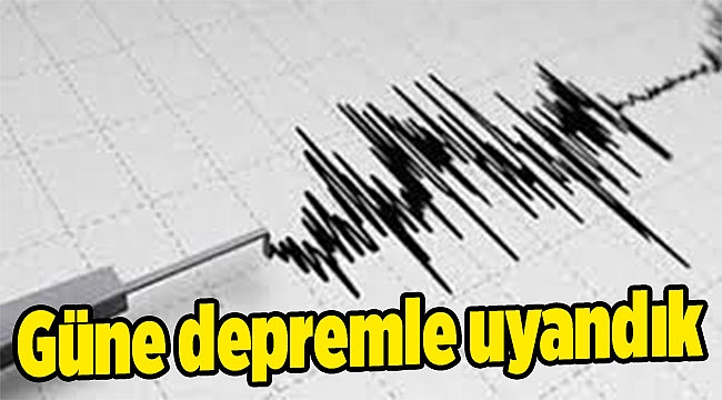 Güne depremle uyandık