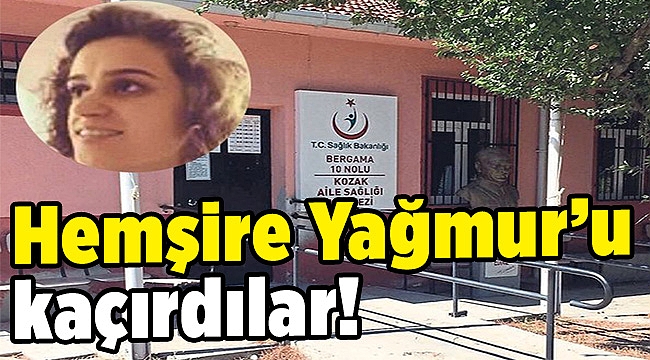 Hemşire Yağmur'u kaçırdılar!