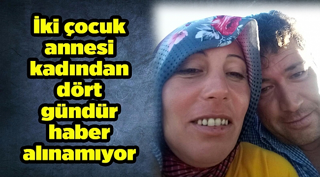 İki çocuk annesi kadından dört gündür haber alınamıyor