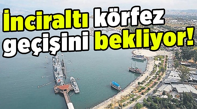 İnciraltı körfez geçişini bekliyor