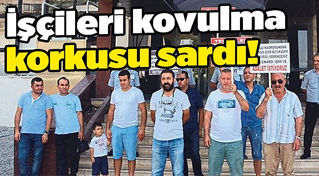 İşçileri kovulma korkusu sardı