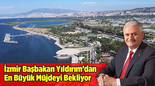 İzmir Başbakan Yıldırım’dan En Büyük Müjdeyi Bekliyor
