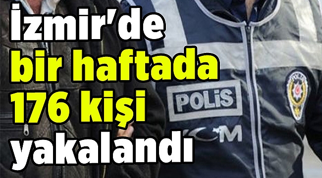 İzmir&#039;de bir haftada 176 kişi yakalandı
