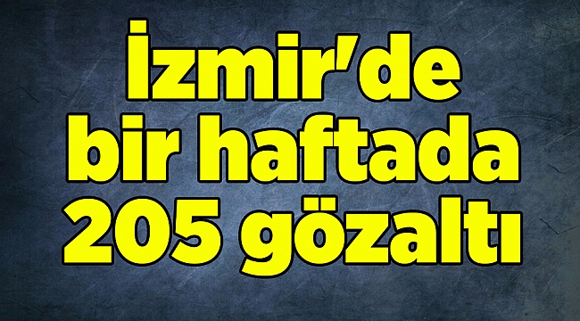 İzmir'de bir haftada 205 gözaltı