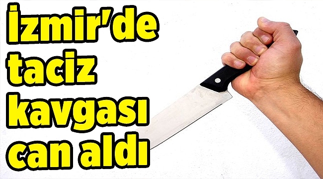 İzmir'de taciz kavgası can aldı