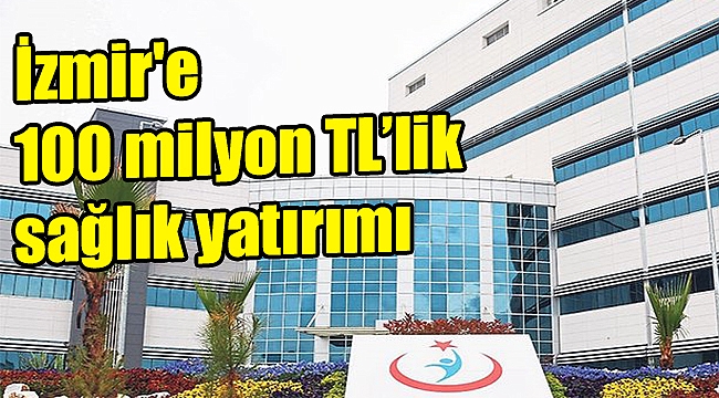 İzmir'e 100 milyon TL’lik sağlık yatırımı