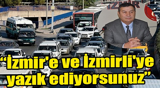 “İzmir'e ve İzmirli'ye yazık ediyorsunuz”