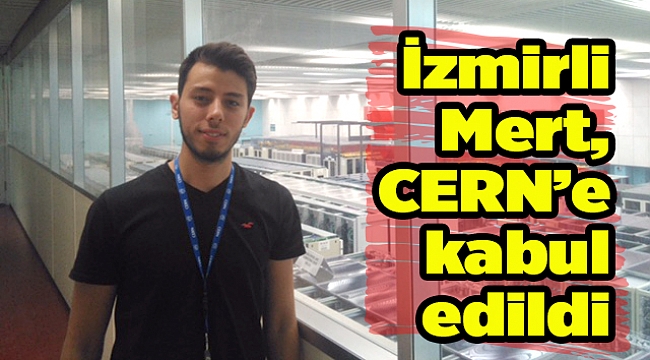 İzmirli Mert, CERN’e kabul edildi
