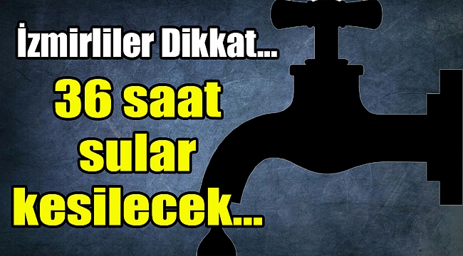 İzmirliler Dikkat…. 36 saat sular kesilecek…