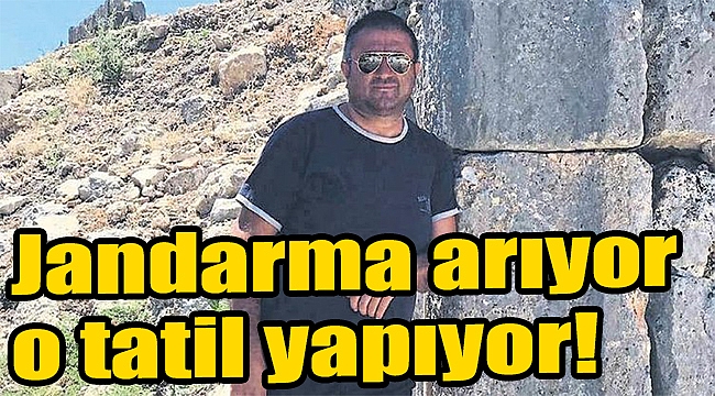 Jandarma arıyor o tatil yapıyor