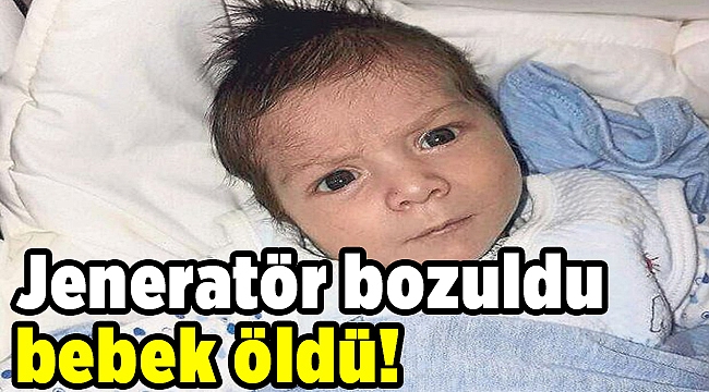 Jeneratör bozuldu bebek öldü!