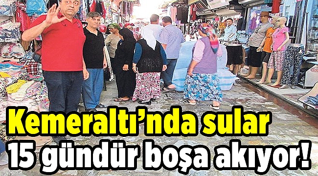 Kemeraltı’nda sular 15 gündür boşa akıyor