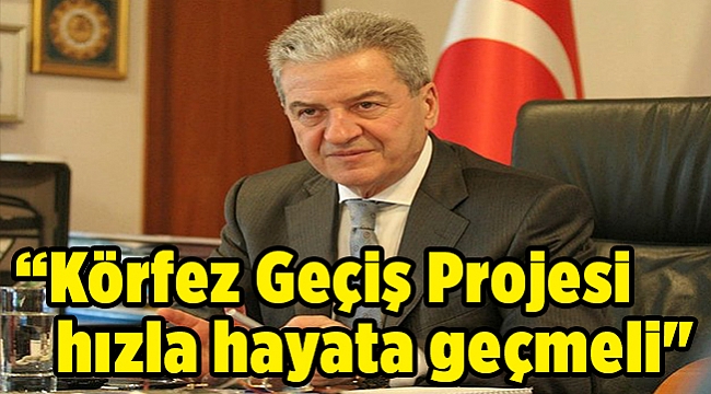 “Körfez Geçiş Projesi hızla hayata geçmeli&quot;
