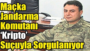 Maçka Jandarma Komutanı ‘kripto’ suçuyla sorgulanıyor