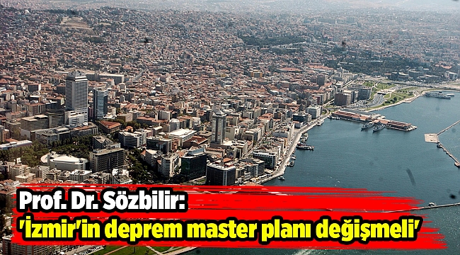 Prof. Dr. Sözbilir: 'İzmir'in deprem master planı değişmeli'