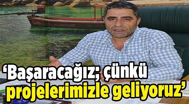 Seyfi Dağ: ‘Başaracağız; çünkü projelerimizle geliyoruz’