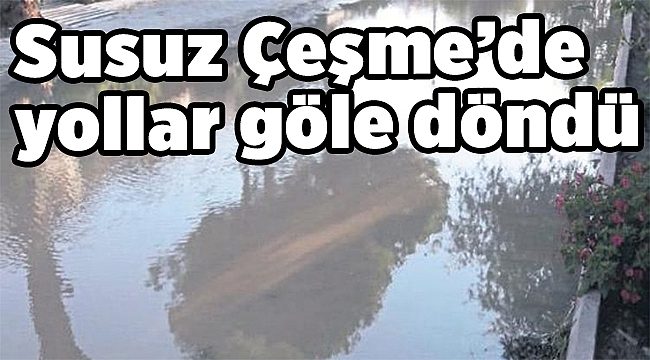 Susuz Çeşme’de yollar göle döndü