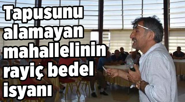 Tapusunu alamayan mahallelinin rayiç bedel isyanı