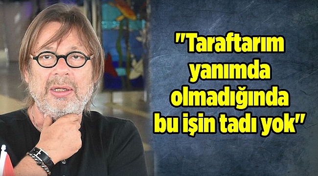 "Taraftarım yanımda olmadığında bu işin tadı yok"