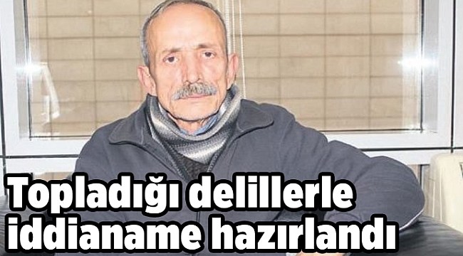 Topladığı delillerle iddianame hazırlandı