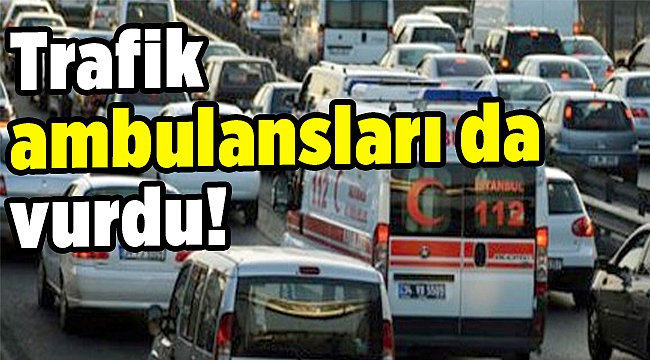 Trafik ambulansları da vurdu