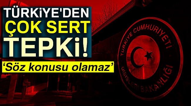 Türkiye'den Tepki: "Söz Konusu Olamaz"