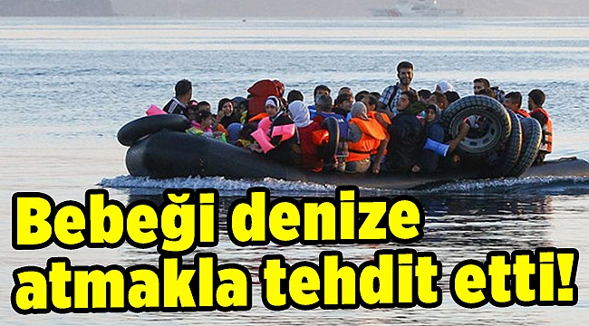 Yakalanan kaçaklar, bebeği denize atmakla tehdit etti