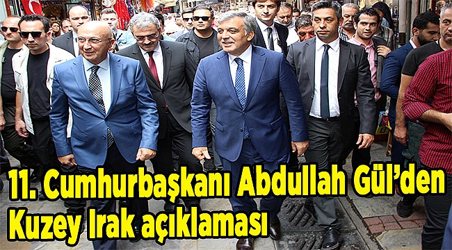 11. Cumhurbaşkanı Abdullah Gül’den Kuzey Irak açıklaması