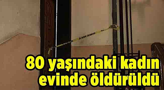 80 yaşındaki kadın evinde öldürüldü