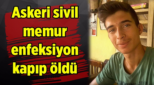 Askeri sivil memur enfeksiyon kapıp öldü